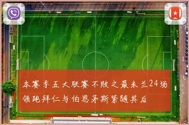 本赛季五大联赛不败之最米兰24场领跑拜仁与伯恩茅斯紧随其后