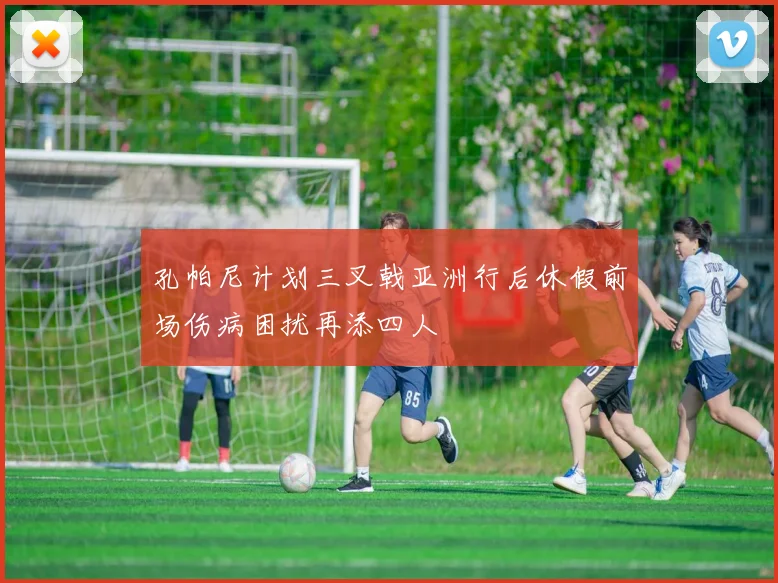 孔帕尼计划三叉戟亚洲行后休假前场伤病困扰再添四人