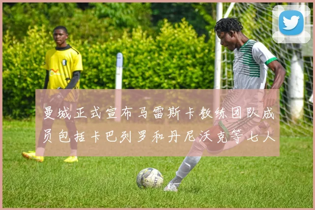 曼城正式宣布马雷斯卡教练团队成员包括卡巴列罗和丹尼沃克等七人加入