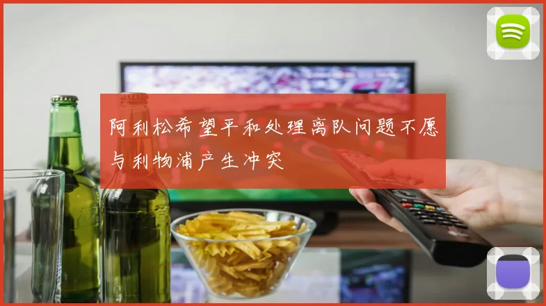 阿利松希望平和处理离队问题不愿与利物浦产生冲突
