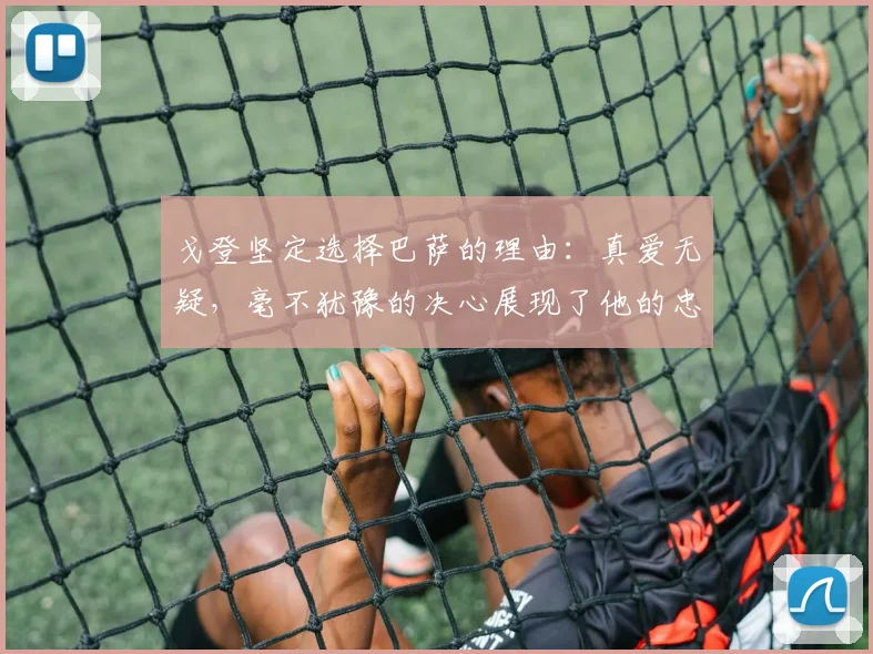 戈登坚定选择巴萨的理由：真爱无疑，毫不犹豫的决心展现了他的忠诚