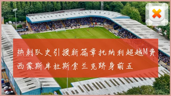 热刺队史引援新篇章托纳利超越M费西蒙斯库杜斯索兰克跻身前五