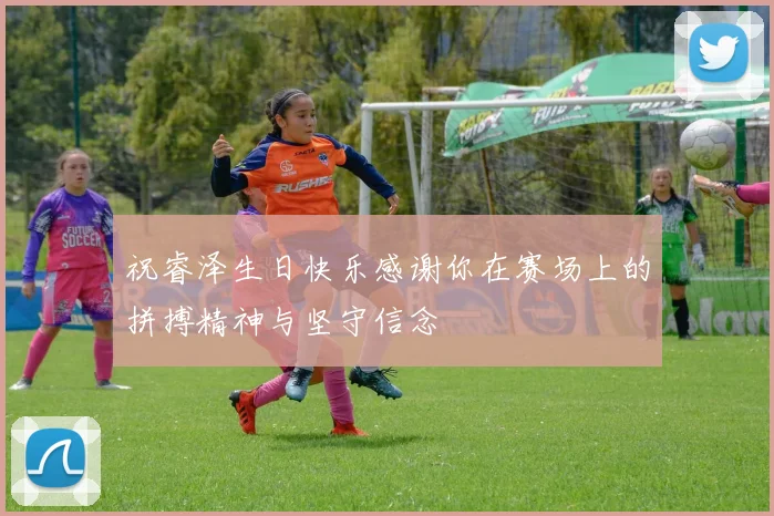 祝睿泽生日快乐感谢你在赛场上的拼搏精神与坚守信念