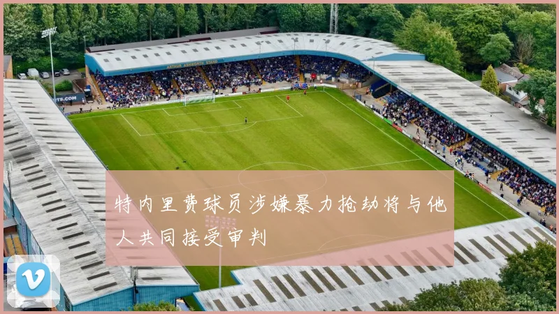 特内里费球员涉嫌暴力抢劫将与他人共同接受审判