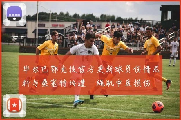 毕尔巴鄂竞技官方更新球员伤情尼科与桑塞特均遭腘绳肌中度损伤