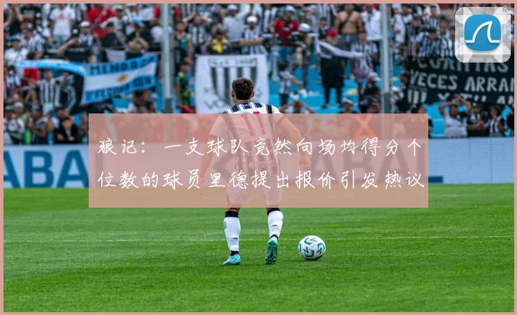 狼记：一支球队竟然向场均得分个位数的球员里德提出报价引发热议
