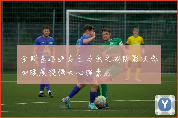 金斯基迅速走出马竞之战阴影状态回暖展现强大心理素质