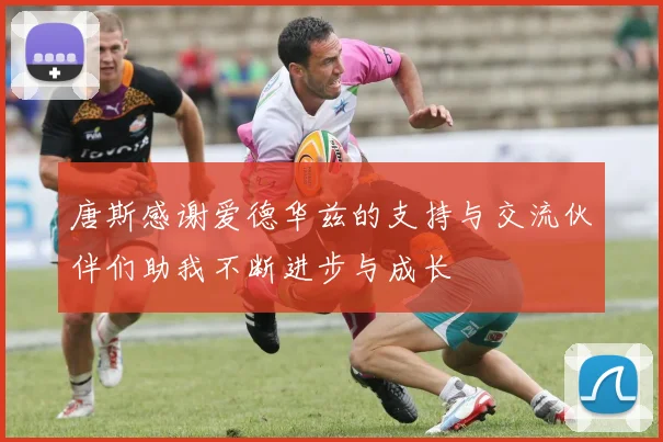 唐斯感谢爱德华兹的支持与交流伙伴们助我不断进步与成长
