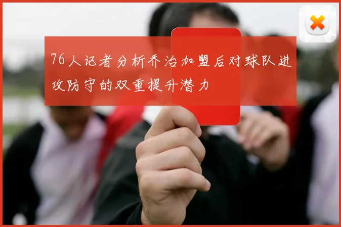 76人记者分析乔治加盟后对球队进攻防守的双重提升潜力