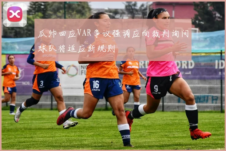 瓜帅回应VAR争议强调应向裁判询问球队将适应新规则