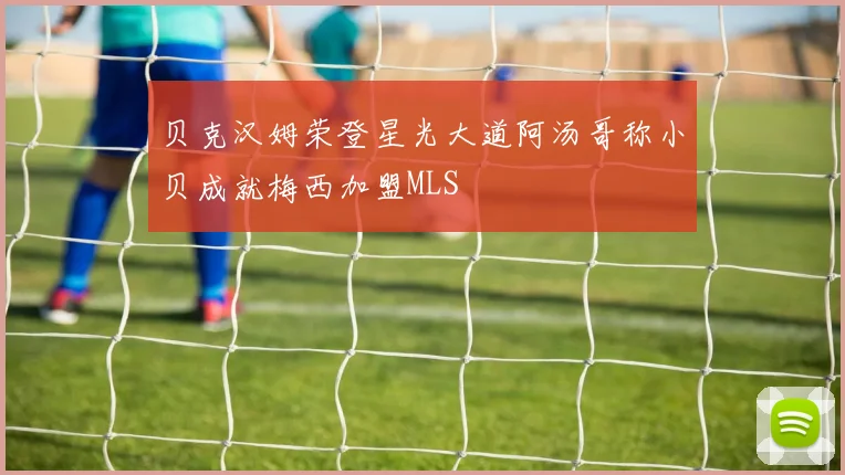 贝克汉姆荣登星光大道阿汤哥称小贝成就梅西加盟MLS