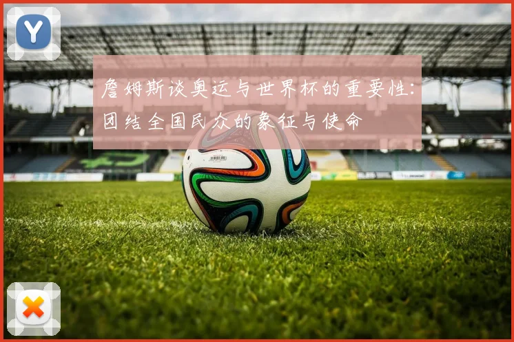 詹姆斯谈奥运与世界杯的重要性：团结全国民众的象征与使命